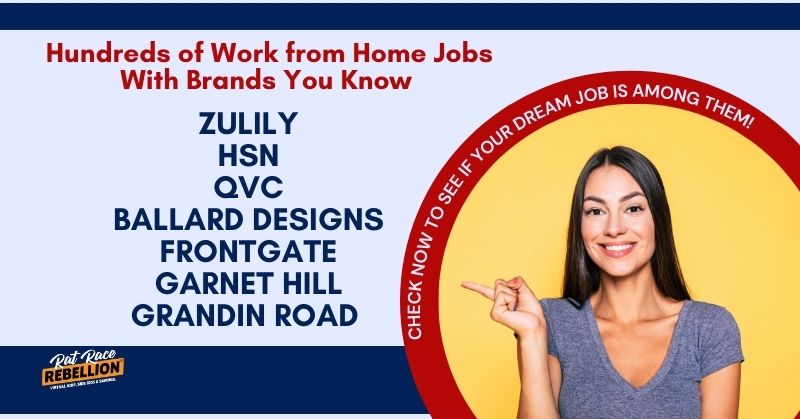 Hundreds of work from home jobs with brands you know. QVC, HSN, Zulily, Ballard Designs, Frontgate, Garnet Hill, and Grandin Road.
