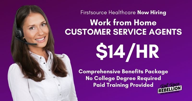 Firstsource Healthcare. Work from home customer service reps. $14/hour. Comprehnsive benefis, no college degree required, paid training provided.