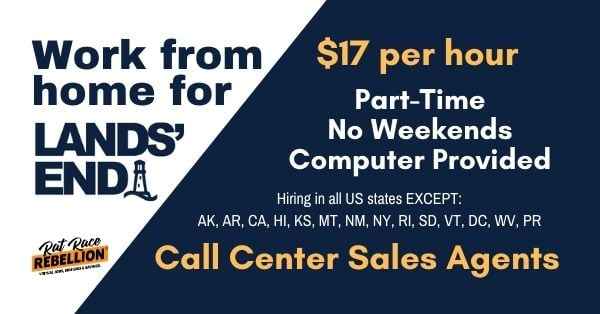 work from home for Lands' End. $17 per hour, part-time, no weekends, computer provided, call center sales agents. Hiring in all US states except: AK, AR, CA, HI, KS, MT, NM, NY, RI, SD, VT, DC, WV, PR