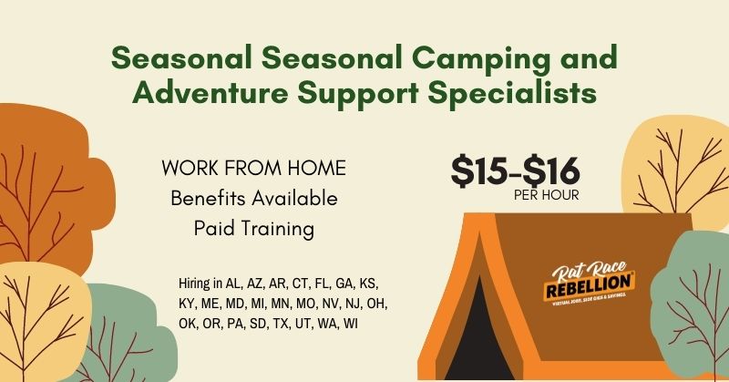 Seasonal Caming and Adventure Support Specialists. Work from Home, benefits available, paid training, $15-$16 per hour, Hiring in AL, AZ, AR, CT, FL, GA, KS, KY, ME, MD, MI, MN, MO, NV, NJ, OH, OK, OR, PA, SD, TX, UT, WA, WI