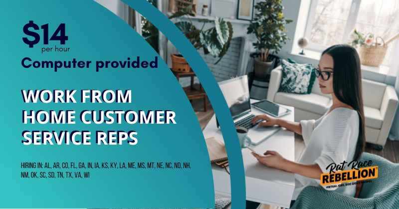 $14/hr, computer provided. Work from home customer service reps. Hiring in: AL, AR, CO, FL, GA, IN, IA, KS, KY, LA, ME, MS, MT, NE, NC, ND, NH, NM, OK, SC, SD, TN, TX, VA, WI