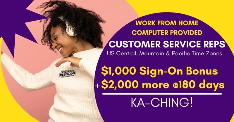 Work from Home, Computer Provided. Customer Service Reps. US Central, Mountain and Pacific Time Zones. $1,000 Sign-on bonus + $2,000 more at 180 days = KA-CHING!