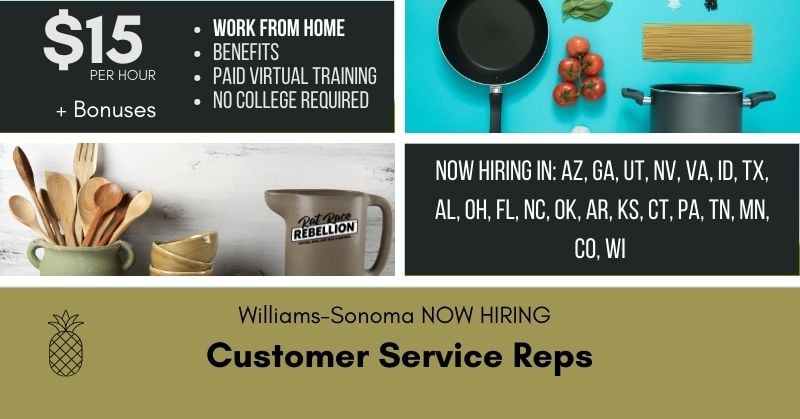 $15/hr + bonuses, work from home, benefits, paid virtual training, no college required. Williams-Sonoma now hiring Customer Service Reps in AZ, UT, NV, VA, ID, TX, AL, GA, OH, FL, NC, OK, AR, KS, CT, PA, TN, MN, CO, WI