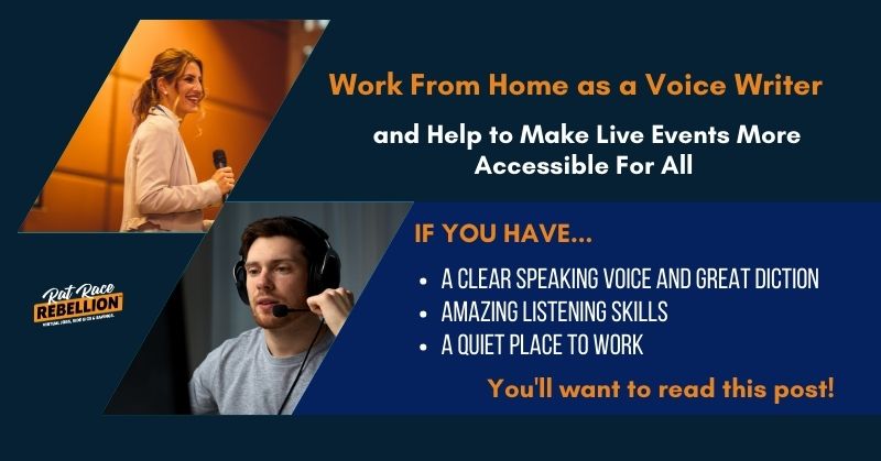 Work from home as a Voice Writer and help to make live events more accessible for all. If you have: A clear speaking voice and great diction, Amazing listening skills, A quiet place to work, you'll want to read this post!