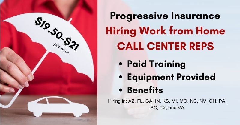 Progressive Insurance hiring work from home Call Center Reps. $19.50-$21/hour. Paid training, equipment provided, benefits. Hiring in: AZ, FL, GA, IN, KS, MI, MO, NC, NV, OH, PA, SC, TX, and VA