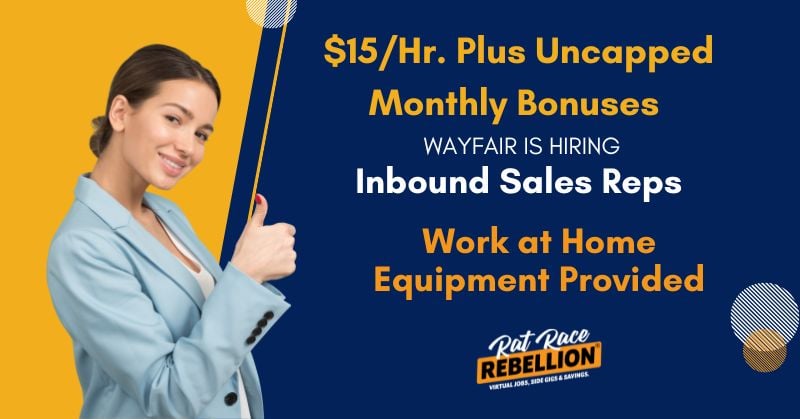 $15 an hour plus uncapped monthly bonuses. Wayfair is hiring Inbound Sales Reps. Work at home, equipment provided.