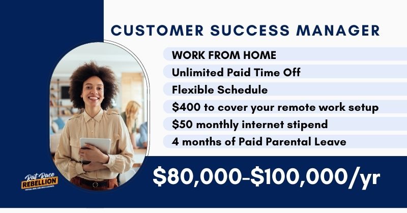 WORK FROM HOME Customer Success Manager - Unlimited Paid Time Off, Flexible Schedule, $400 to cover your remote work setup, $50 monthly internet stipend, 4 months of Paid Parental Leave, $80,000-$100,000/yr