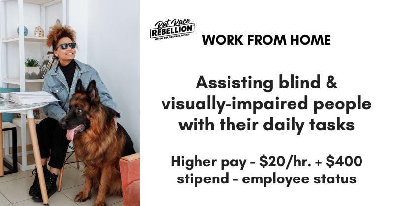 Work from home assisting blind and visually-impaired people with their daily tasks. Higher pay - 20 dollars an hour plus 400 dollar stipend. Employee status.