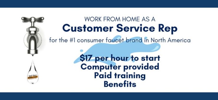 WORK FROM HOME AS A Customer Service Rep for the #1 consumer faucet brand in North America - $17 per hour to start, Computer provided, Paid training, Benefits